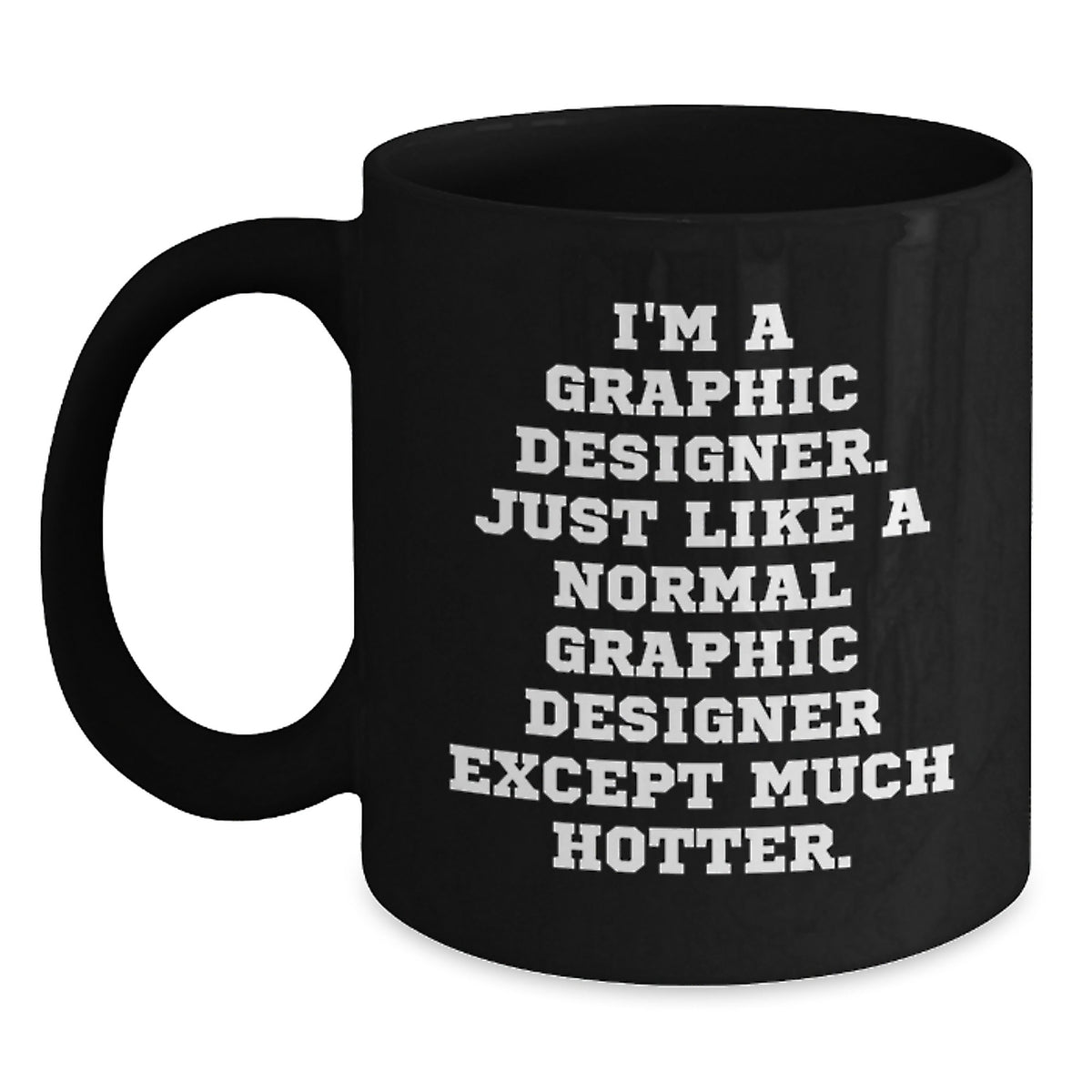 Graphic Designer Funny Birthday Unique Gifts from Friends to Men, Black Coffee Mug, I'm A Graphic Designer. Just Like A Normal Graphic Designer Except Much Hotter. - Main