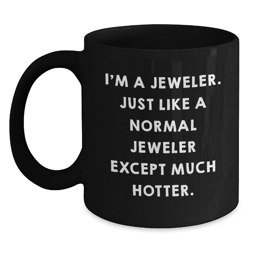 Funny Jeweler Gifts from Friends for Graduation Unique Jeweler Mug, I'm A Jeweler. Just Like A Normal Jeweler Except Much Hotter., Black Coffee Mug - Main