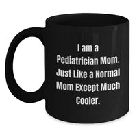 Load image into Gallery viewer, Funny Pediatrician Gifts - 'I Am A Pediatrician Mom. Just Like A Normal Mom Except Much Cooler.' Black Coffee Mug for Graduation - Main