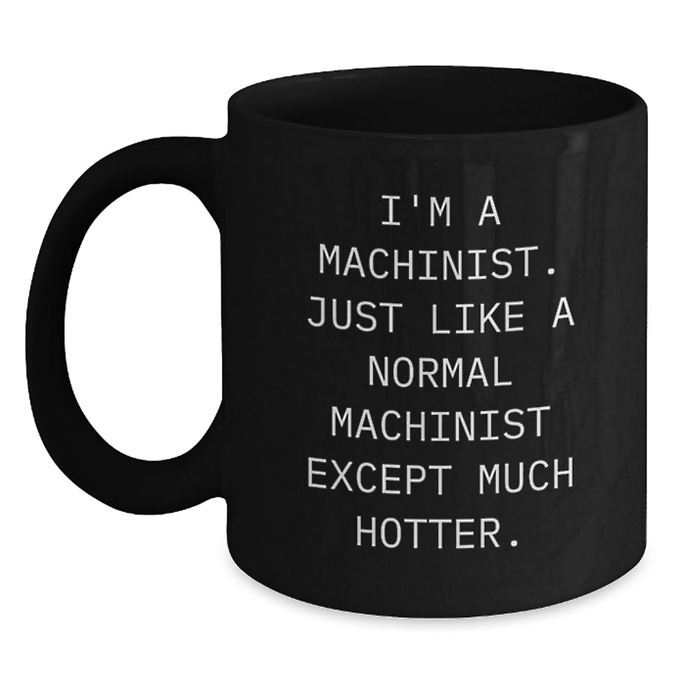 Funny Machinist Gifts, I'm A Machinist. Just Like A Normal Machinist Except Much Hotter., Black Coffee Mug for Birthday, Gifts from Friends to Machinist - Main