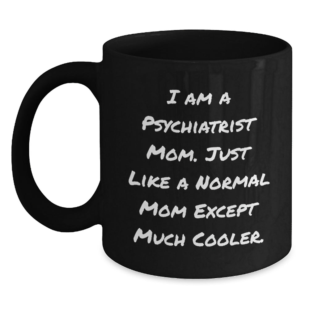 Psychiatrist Mom Funny Coffee Mug, Gifts from Friends to Psychiatrist, Birthday Unique Gifts for Mom, 'I Am A Psychiatrist Mom. Just Like A Normal Mom Except Much Cooler.' - Main
