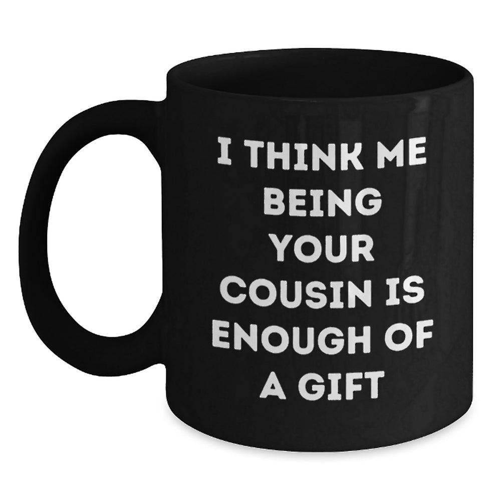 Funny Cousin Gifts, I Think Me Being Your Cousin Is Enough Of A Gift, Black Coffee Mug for Graduation, Gifts from Family to Cousin, Unique Cousin Gift - Main