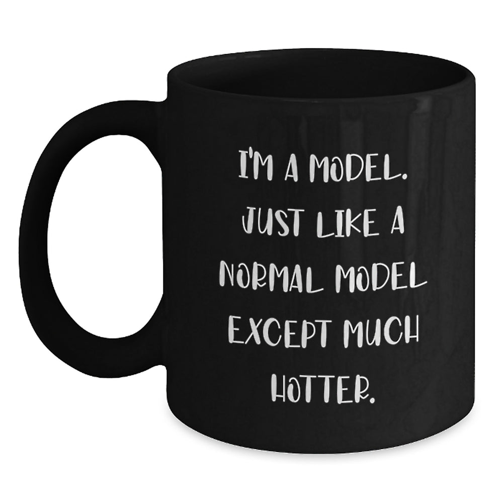 Funny Model Gifts, I'm A Model. Just Like A Normal Model Except Much Hotter., Black Coffee Mug, Birthday Unique Gifts from Friends to Model - Main