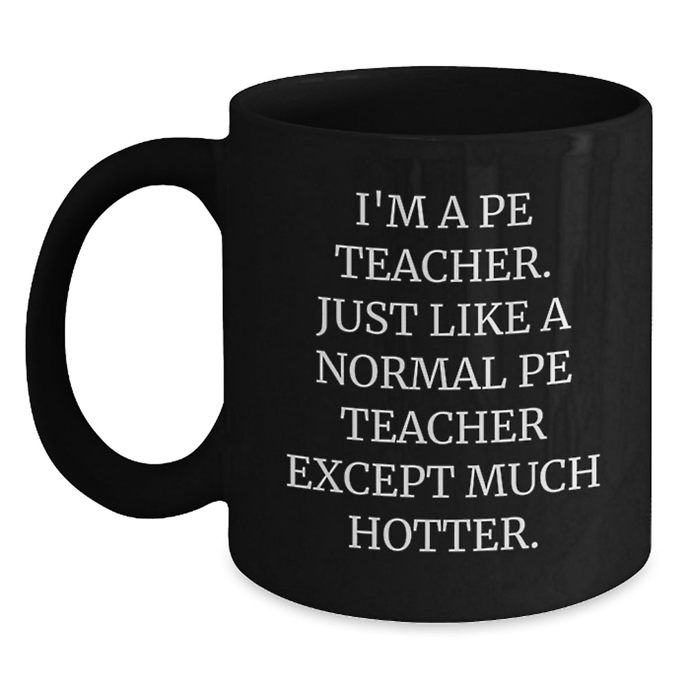 Funny PE Teacher Gifts from Friends and Family for Graduation - I'm A Pe Teacher. Just Like A Normal Pe Teacher Except Much Hotter. Black Coffee Mug, Gifts for PE Teachers, Unique Graduation Gifts - Main