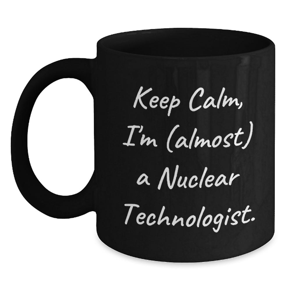 Funny Nuclear Technologist Gifts - Keep Calm, I'm (almost) A Nuclear Technologist. - Black Coffee Mug for Birthday, Gifts from Friends, Coworkers, or Family - Main