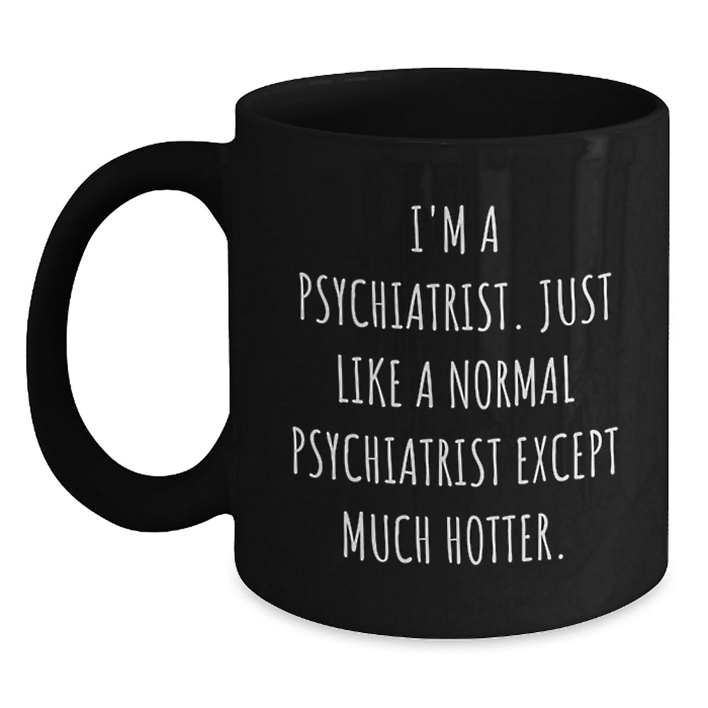 Funny Psychiatrist Gifts for Birthday - Black Coffee Mug, 'I'm A Psychiatrist. Just Like A Normal Psychiatrist Except Much Hotter.' - Main