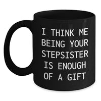 Load image into Gallery viewer, Funny Stepsister Gifts from Men to Graduating Stepsister Black Coffee Mugs - &#39;I Think Me Being Your Stepsister Is Enough Of A Gift&#39; Quote - Main
