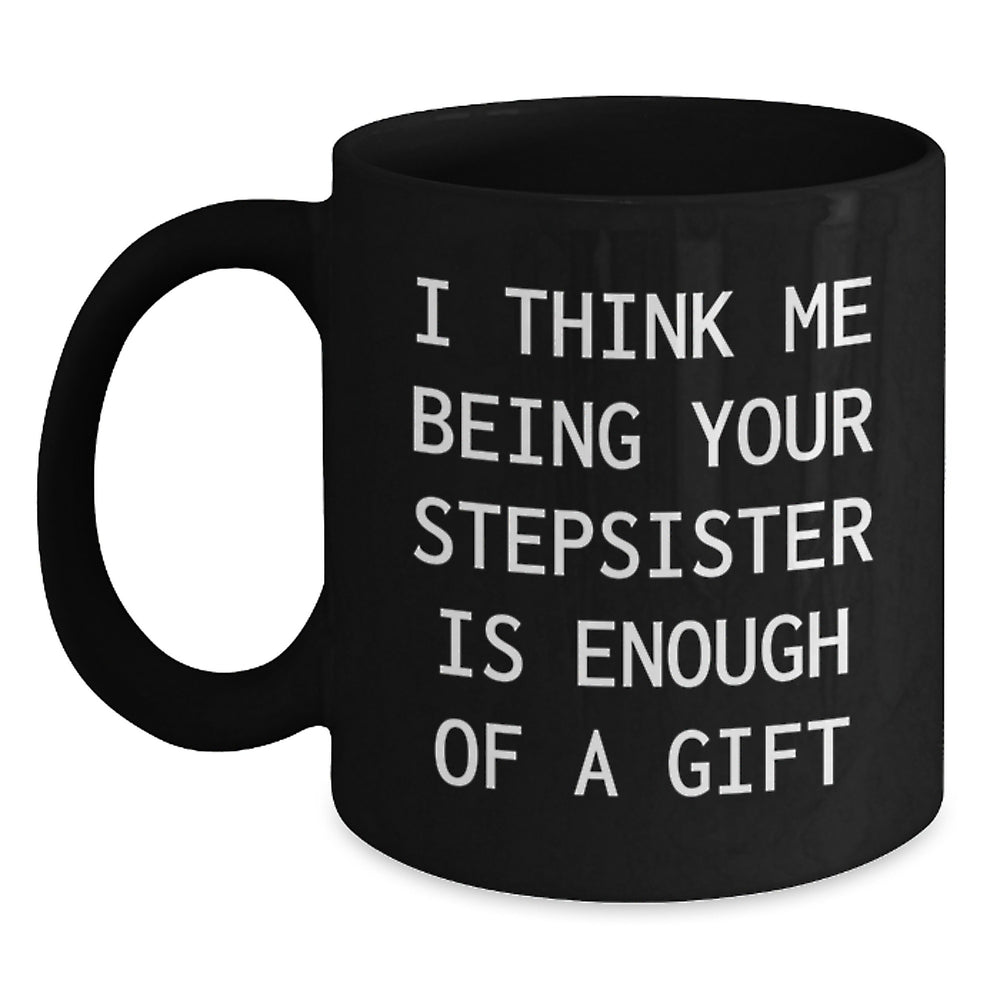 Funny Stepsister Gifts from Men to Graduating Stepsister Black Coffee Mugs - 'I Think Me Being Your Stepsister Is Enough Of A Gift' Quote - Main