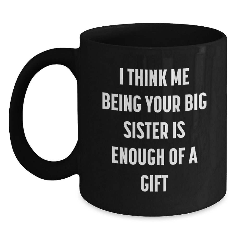 Funny Big Sister Gifts from Men for Graduation, Unique Black Coffee Mug with 'I Think Me Being Your Big Sister Is Enough Of A Gift', Gifts for Big Sister - Main