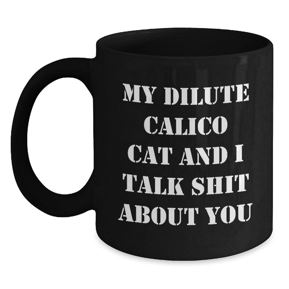Funny Dilute Calico Cat Gifts, Black Coffee Mug, 'My Dilute Calico Cat And I Talk Shit About You' Quote for Birthday, Gifts from Family to Friends - Main