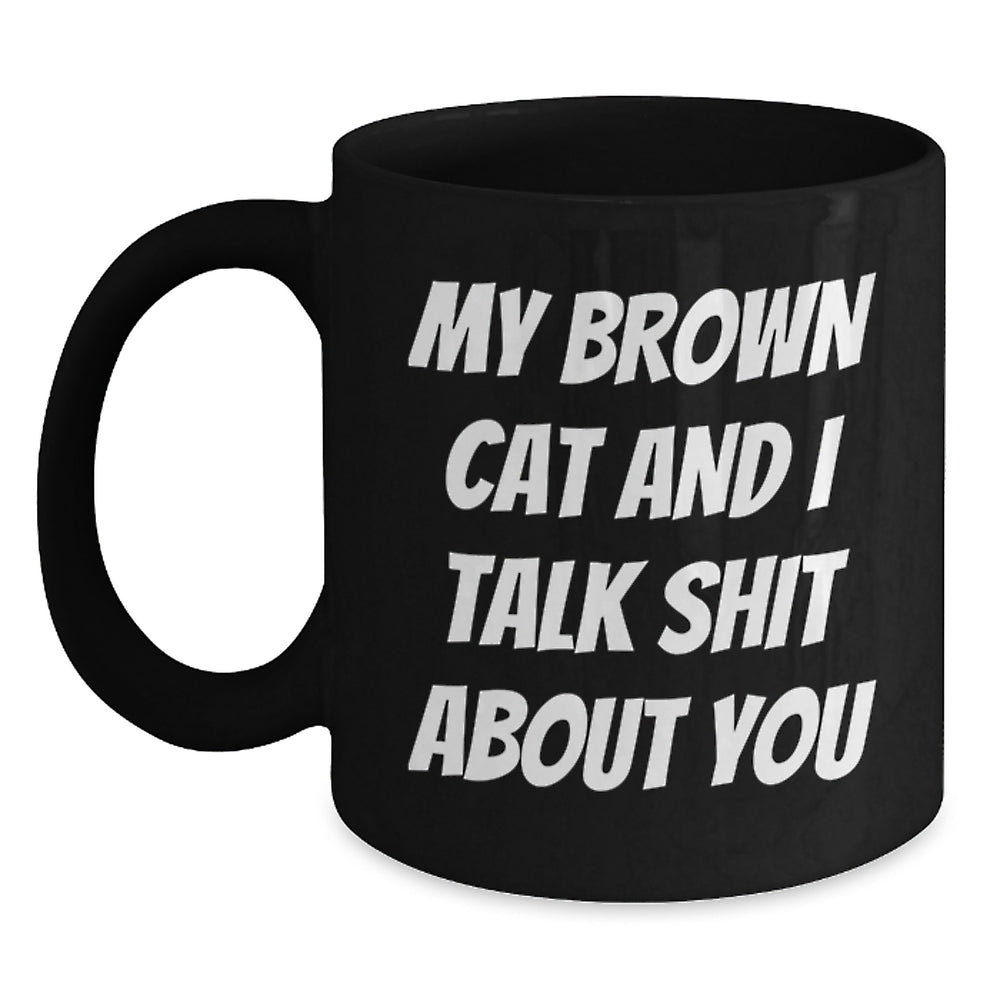 Funny Brown Cat Gifts for Men, Women, and Friends - Black Coffee Mug with Quote 'My Brown Cat And I Talk Shit About You' for Graduation, Unique Gifts from Family, Coworkers, or Friends - Main
