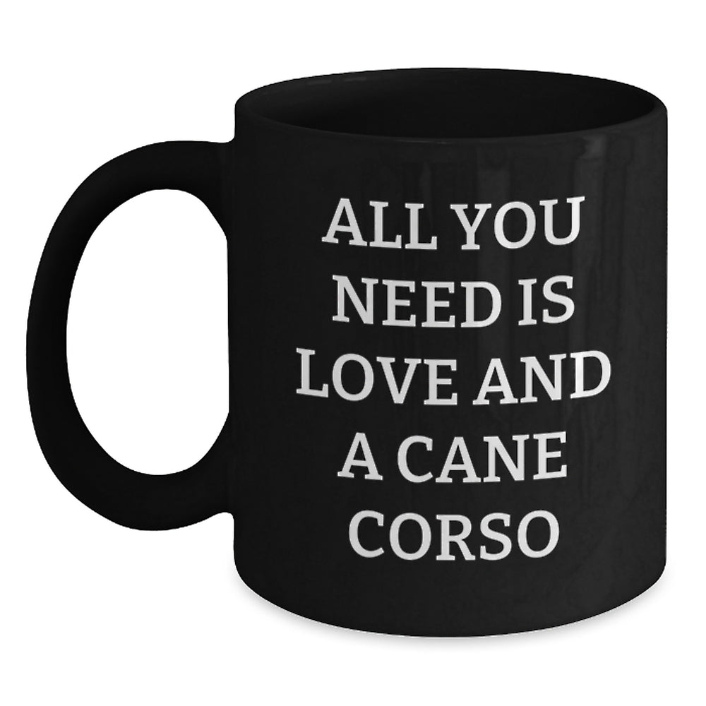 Cane Corso Dog Lover's Gift, All You Need Is Love And A Cane Corso, Funny Quote, Black Coffee Mug for Graduation, Gifts from Family to Cane Corso Dog Owners or Friends, 11oz or 15oz - Main