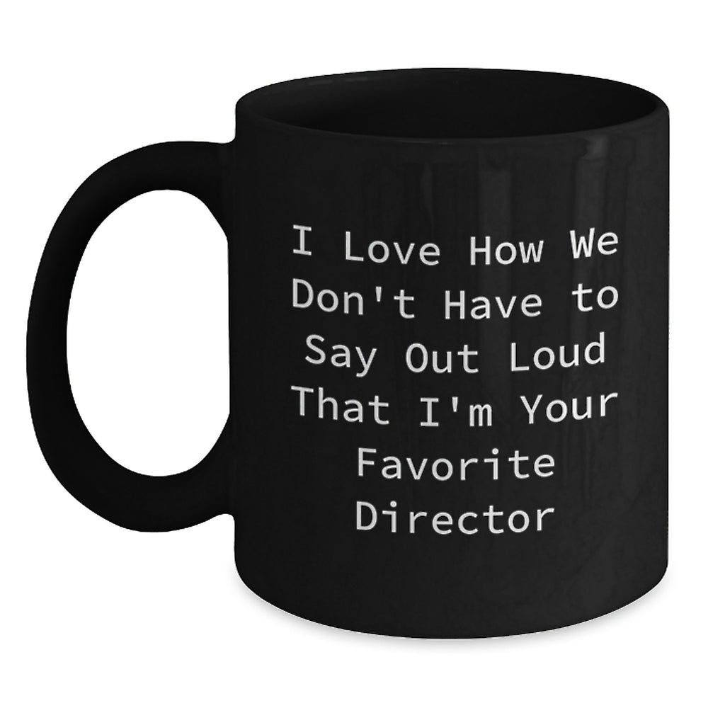 Funny Director Gifts, I Love How We Don't Have To Say Out Loud That I'm Your Favorite Director, Black Coffee Mug for Graduation, Gifts from Family to Director, Unique Director Gifts - Main