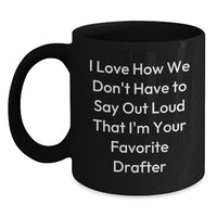 Load image into Gallery viewer, Funny Drafter Gifts from Friends, Unique Black Coffee Mugs for Graduation, &#39;I Love How We Don&#39;t Have To Say Out Loud That I&#39;m Your Favorite Drafter&#39; Quote - Main

