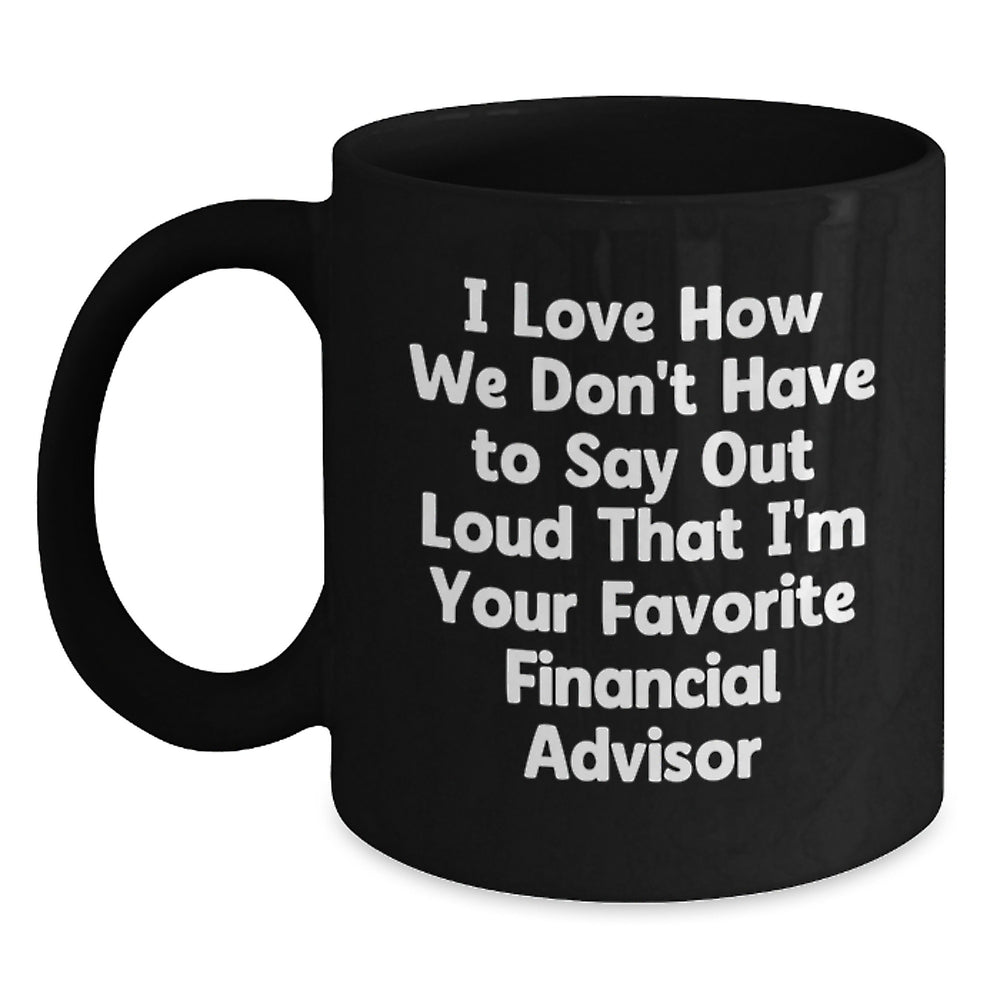 Funny Financial Advisor Gifts for Men from Dad - 'I Love How We Don't Have To Say Out Loud That I'm Your Favorite Financial Advisor' Graduation Unique Gifts for Black Coffee Mug - Main