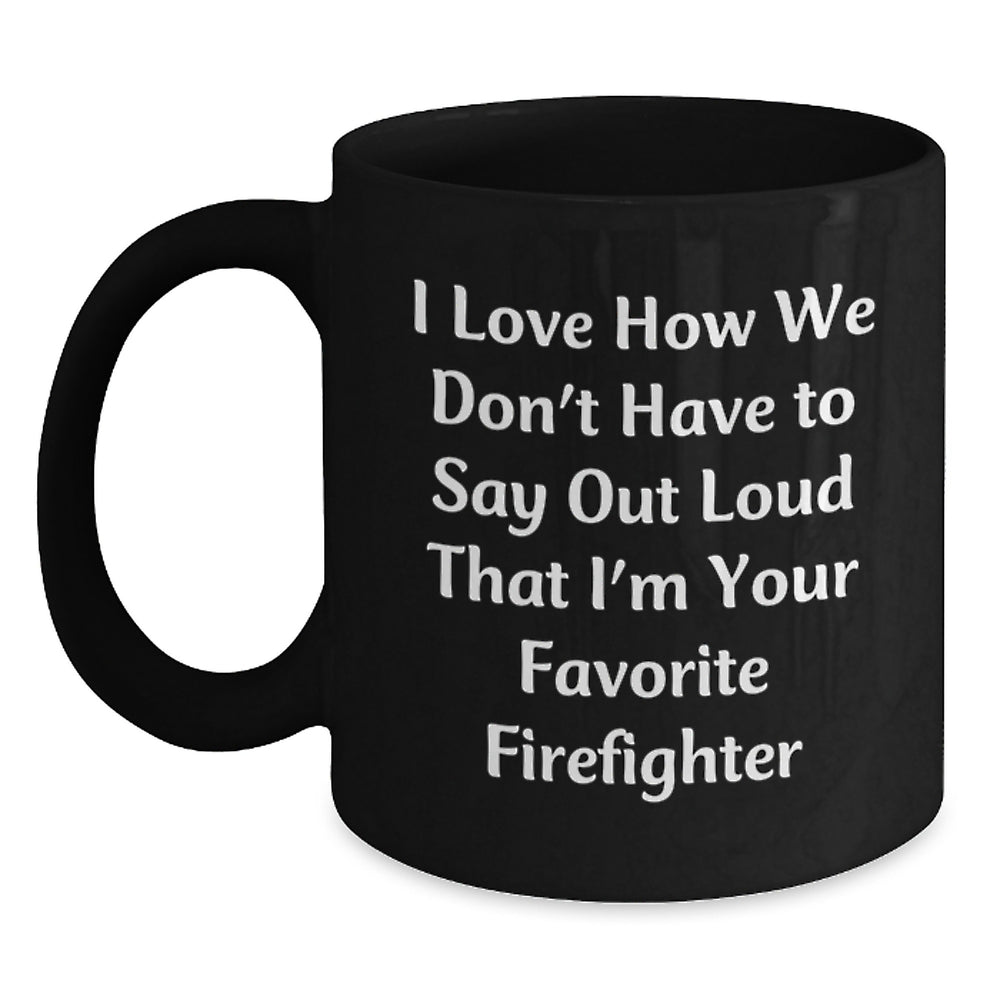 Funny Firefighter Gifts from Friends and Family, I Love How We Don't Have To Say Out Loud That I'm Your Favorite Firefighter, Black Coffee Mugs for Firefighter Graduation, Gifts for Men - Main