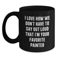Load image into Gallery viewer, Funny Painter Gifts from Friends for Christmas Unique Black Coffee Mug, Painter Humor, 'I Love How We Don't Have To Say Out Loud That I'm Your Favorite Painter' - Main