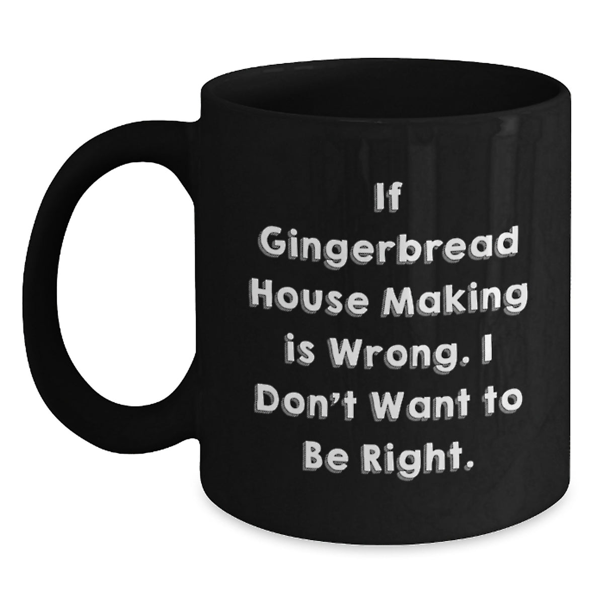 Funny Gingerbread House Making Gifts for Friends, Coworkers, or Family - Black Coffee Mug, 11oz or 15oz, Microwave and Dishwasher Safe - If Gingerbread House Making Is Wrong, I Don't Want to Be Right - Main