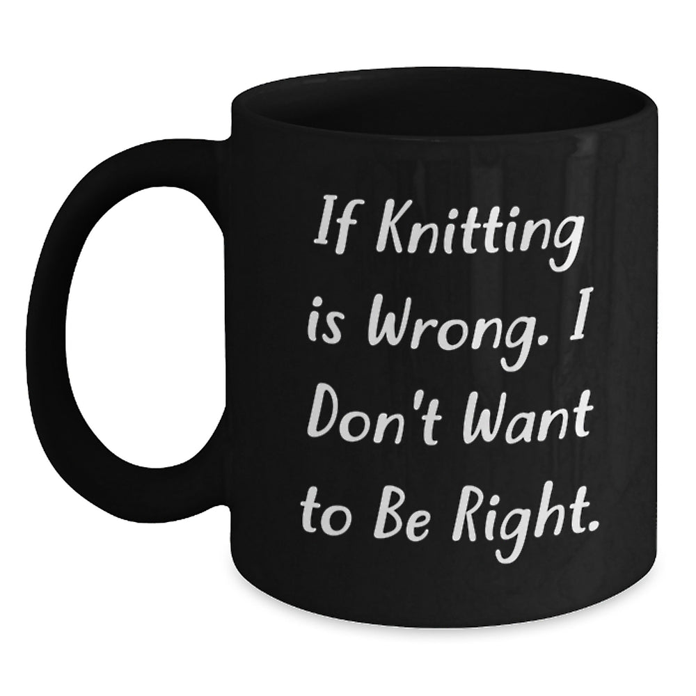 Funny Knitting Quote Gifts for Knitting Lovers, Black Coffee Mug for Graduation, Gifts from Family, Gifts for Knitting Enthusiasts, If Knitting Is Wrong I Don't Want To Be Right - Main