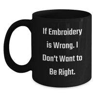 Load image into Gallery viewer, Embroidery Inspiration Funny Mugs Gifts for Women from Friends, If Embroidery Is Wrong, I Don&#39;t Want to Be Right, Black Coffee Mug, 11oz or 15oz, Microwave and Dishwasher Safe - Main
