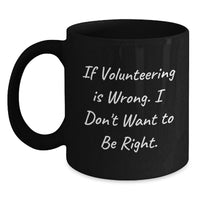 Load image into Gallery viewer, Funny Volunteering Gift for Men and Women from Friends and Family, If Volunteering Is Wrong I Don't Want to Be Right Birthday Unique Mugs for Volunteers - Main
