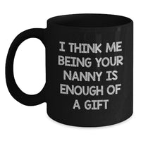 Load image into Gallery viewer, Funny Nanny Gifts Black Coffee Mug, Gifts from Friends, Family, Coworkers for Nanny Day - &#39;I Think Me Being Your Nanny Is Enough Of A Gift&#39; - Main
