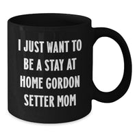 Load image into Gallery viewer, Funny Gordon Setter Dog Mom Gifts from Friends - I Just Want To Be A Stay At Home Gordon Setter Mom Black Coffee Mug, Graduation Unique Gifts for Gordon Setter Dog Lovers - Additional
