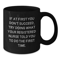Load image into Gallery viewer, Funny Registered Nurse Gifts for Men on Father's Day, 'If At First You Don't Succeed, Try Doing What Your Registered Nurse Told You To Do The First Time.' Black Coffee Mug, Gifts from Men to Men - Additional