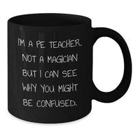 Load image into Gallery viewer, Funny PE Teacher Gifts for Him - Gifts from Friends - I'm A Pe Teacher. Not A Magician But I Can See Why You Might Be Confused. Black Coffee Mug for Graduation Unique Gifts - Additional