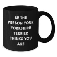 Load image into Gallery viewer, Funny Yorkshire Terrier Dog Gifts, Be the Person Your Yorkshire Terrier Thinks You Are, Birthday Unique Gifts for Men Women Friends Family, Black Ceramic Coffee Mug 11oz or 15oz - Additional