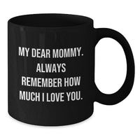 Load image into Gallery viewer, Funny Mommy Love Quotes Gifts from Mommy to Mom, Birthday Unique Mommy Gifts, Black Coffee Mug for Mommy, &#39;My Dear Mommy. Always Remember How Much I Love You.&#39; - Additional
