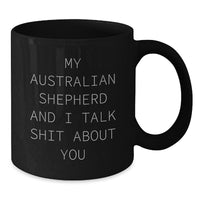 Load image into Gallery viewer, Funny Australian Shepherd Dog Lover Gifts, Black Coffee Mug, Quote: &#39;My Australian Shepherd And I Talk Shit About You&#39; - Gifts from Men to Australian Shepherd Dog Friends - Birthday Unique Gifts - Additional
