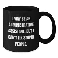 Load image into Gallery viewer, Funny Gifts for Administrative Assistants, I May Be An Administrative Assistant, But I Can&#39;t Fix Stupid People. - Black Coffee Mug from Friends, Perfect for Coworkers, Family, or Birthday - Additional

