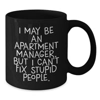 Load image into Gallery viewer, Funny Apartment Manager Gifts from Friends, Unique Christmas Unique Gifts for Apartment Manager, Black Coffee Mug with &#39;I May Be An Apartment Manager, But I Can&#39;t Fix Stupid People.&#39; Quote - Additional

