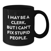 Load image into Gallery viewer, Funny Clerk Gifts, I May Be A Clerk, But I Can&#39;t Fix Stupid People. Black Coffee Mug for Birthday, Gifts from Friends to Coworkers - Additional
