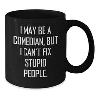 Load image into Gallery viewer, Funny Comedian Gifts, Comedian Birthday Ideas, Black Coffee Mug for Comedian Friend, &#39;I May Be A Comedian, But I Can&#39;t Fix Stupid People.&#39; - Gifts from Friends, Coworkers, Family - Additional
