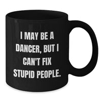 Load image into Gallery viewer, Funny Dancer Gifts for Women, Black Coffee Mug, I May Be A Dancer, But I Can&#39;t Fix Stupid People. Christmas Unique Gifts from Friends to Family - Additional
