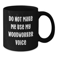 Load image into Gallery viewer, Funny Woodworker Gifts from Men to Friends, Unique Christmas Unique Gifts for Woodworker, Black Coffee Mug with Do Not Make Me Use My Woodworker Voice Quote - Additional
