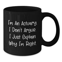 Load image into Gallery viewer, Funny Actuary Gifts - Christmas Unique for Actuary Men from Friends - Actuary Black Coffee Mug with I&#39;m An Actuary. I Don&#39;t Argue. I Just Explain Why I&#39;m Right. - Additional
