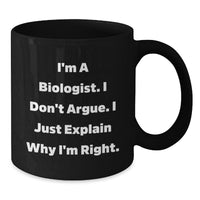 Load image into Gallery viewer, Funny Biologist Gifts from Men to Biologist Friends and Family - I&#39;m A Biologist. I Don&#39;t Argue. I Just Explain Why I&#39;m Right. Black Coffee Mug - Additional
