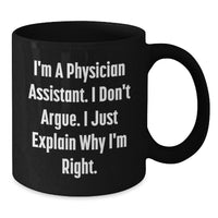 Load image into Gallery viewer, Funny Gifts from Friends to Physician Assistant Christmas Unique Mugs - I&#39;m A Physician Assistant. I Don&#39;t Argue. I Just Explain Why I&#39;m Right. Black Coffee Mug for Physician Assistant - Additional
