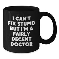 Load image into Gallery viewer, Funny Doctor Gifts for Him, Valentine's Unique Gifts from Friends, 11oz/15oz Black Coffee Mug with 'I Can't Fix Stupid But I'm A Fairly Decent Doctor' - Additional