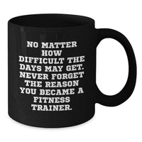 Load image into Gallery viewer, Funny Fitness Trainer Gifts for Men Women Friends Family - Black Coffee Mug with Quote 'No Matter How Difficult The Days May Get. Never Forget The Reason You Became A Fitness Trainer.' - Additional