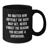 Load image into Gallery viewer, Funny Supervisor Birthday Unique Gifts from Men to Women, Black Coffee Mug, 'No Matter How Difficult The Days May Get. Never Forget The Reason You Became A Supervisor.' - Additional