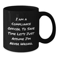 Load image into Gallery viewer, Funny Compliance Officer Birthday Unique Gifts, Gifts from Friends, for Men or Women - Black Coffee Mug with 'I Am A Compliance Officer. To Save Time Let's Just Assume I'm Never Wrong.' - Additional