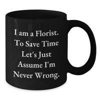 Load image into Gallery viewer, Funny Florist Gift, Black Coffee Mug, Gifts from Friends for Florist on Birthday, 'I Am A Florist. To Save Time Let's Just Assume I'm Never Wrong.' - Additional