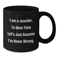 Load image into Gallery viewer, Funny Jeweler Gifts from Men, Women, or Friends, Mother's Day Unique Mug for Jeweler, I Am A Jeweler. To Save Time Let's Just Assume I'm Never Wrong. Black Coffee Mug - Additional