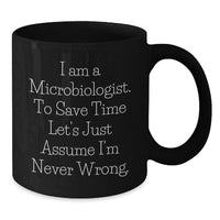 Load image into Gallery viewer, Funny Microbiologist Gifts from Mom to Microbiologist Daughter on Mother's Day - Black Coffee Mug - 'I Am A Microbiologist. To Save Time Let's Just Assume I'm Never Wrong.' - Additional