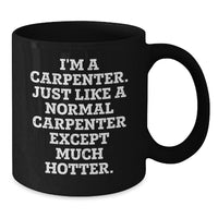 Load image into Gallery viewer, Funny Carpenter Black Coffee Mug Gifts for Men Friends Family - I&#39;m A Carpenter Just Like A Normal Carpenter Except Much Hotter, Unique Graduation Gifts from Men to Women, Friends, Coworkers, Family - Additional
