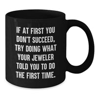 Load image into Gallery viewer, Funny Jeweler Gifts for Birthday Men from Friends, Unique Black Coffee Mug with 'If At First You Don't Succeed, Try Doing What Your Jeweler Told You To Do The First Time.', 11oz or 15oz Ceramic Mug - Additional